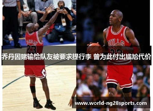 乔丹因赌输给队友被要求提行李 曾为此付出尴尬代价