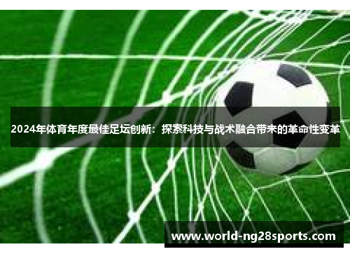 2024年体育年度最佳足坛创新：探索科技与战术融合带来的革命性变革