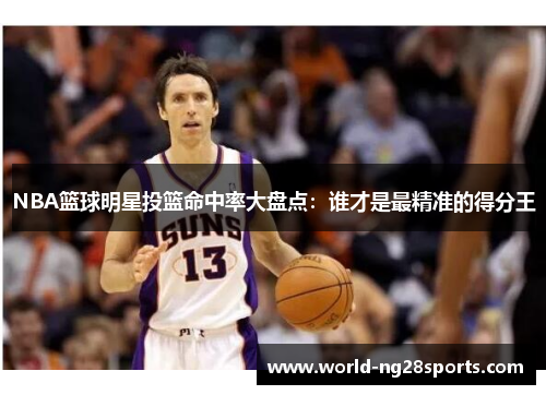 NBA篮球明星投篮命中率大盘点：谁才是最精准的得分王