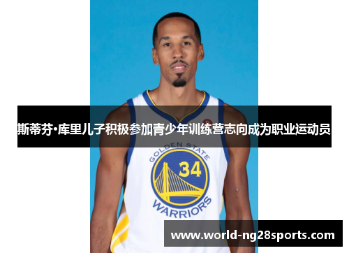 斯蒂芬·库里儿子积极参加青少年训练营志向成为职业运动员