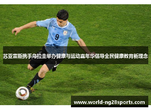 苏亚雷斯携手乌拉圭举办健康与运动嘉年华倡导全民健康教育新理念