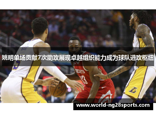 姚明单场贡献7次助攻展现卓越组织能力成为球队进攻枢纽