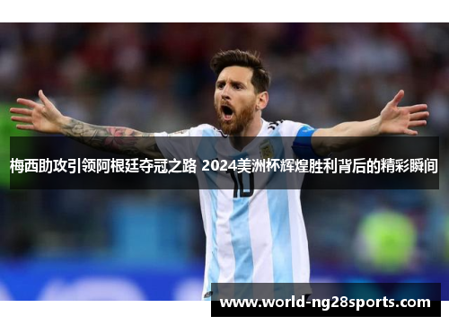 梅西助攻引领阿根廷夺冠之路 2024美洲杯辉煌胜利背后的精彩瞬间