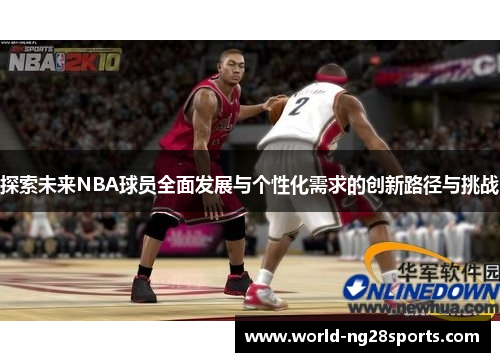 探索未来NBA球员全面发展与个性化需求的创新路径与挑战