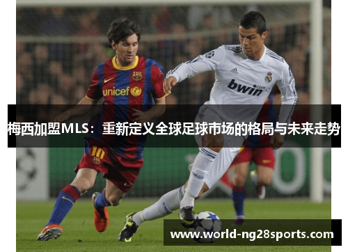 梅西加盟MLS：重新定义全球足球市场的格局与未来走势