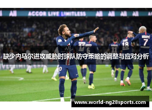 缺少内马尔进攻威胁时球队防守策略的调整与应对分析