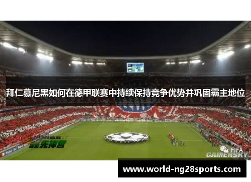 拜仁慕尼黑如何在德甲联赛中持续保持竞争优势并巩固霸主地位