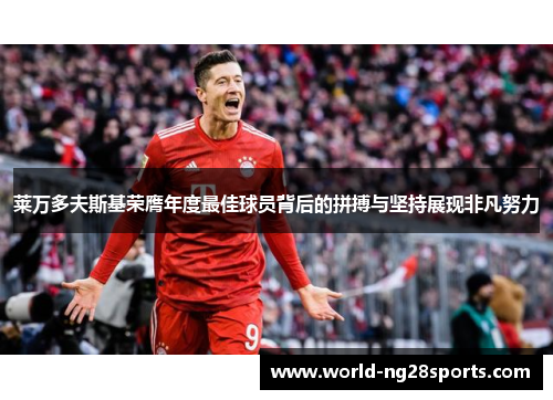 莱万多夫斯基荣膺年度最佳球员背后的拼搏与坚持展现非凡努力
