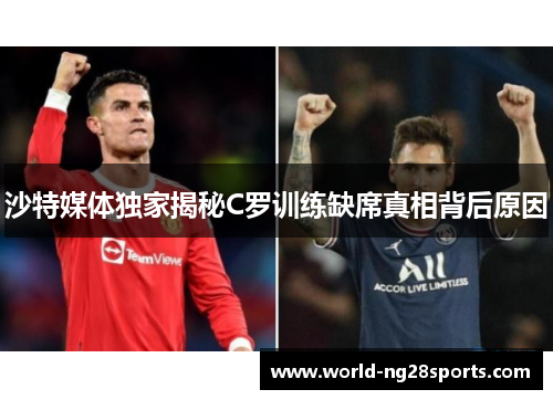 沙特媒体独家揭秘C罗训练缺席真相背后原因