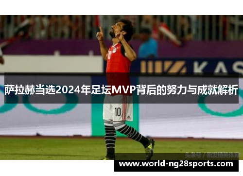 萨拉赫当选2024年足坛MVP背后的努力与成就解析