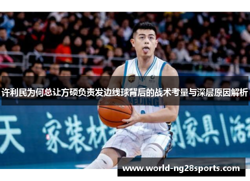 许利民为何总让方硕负责发边线球背后的战术考量与深层原因解析