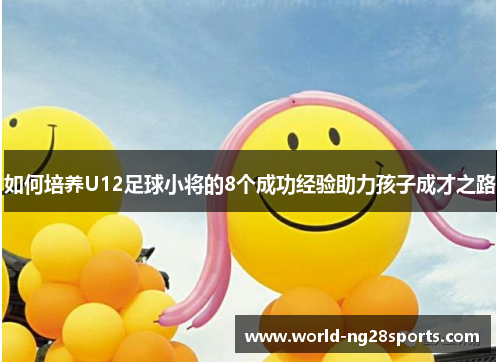 如何培养U12足球小将的8个成功经验助力孩子成才之路