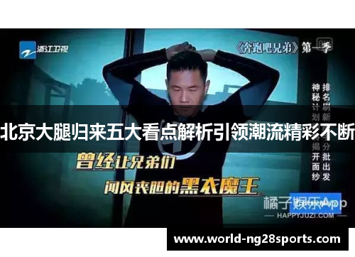 北京大腿归来五大看点解析引领潮流精彩不断