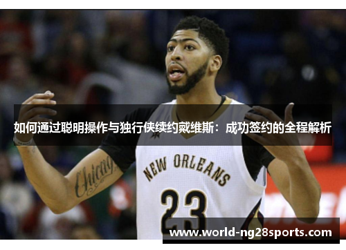 如何通过聪明操作与独行侠续约戴维斯：成功签约的全程解析