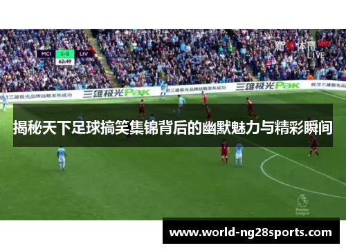 揭秘天下足球搞笑集锦背后的幽默魅力与精彩瞬间 揭秘天下足球搞笑集锦背后的幽默魅力与精彩瞬间