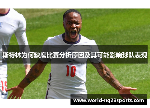 斯特林为何缺席比赛分析原因及其可能影响球队表现 斯特林为何缺席比赛分析原因及其可能影响球队表现