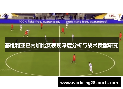 塞维利亚巴内加比赛表现深度分析与战术贡献研究
