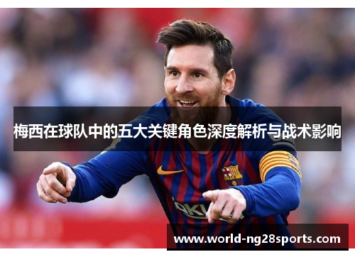 梅西在球队中的五大关键角色深度解析与战术影响 梅西在球队中的五大关键角色深度解析与战术影响