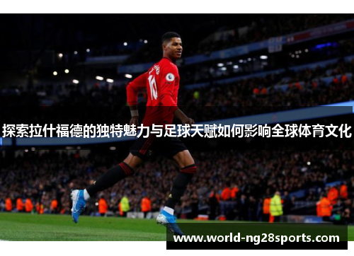 探索拉什福德的独特魅力与足球天赋如何影响全球体育文化 探索拉什福德的独特魅力与足球天赋如何影响全球体育文化