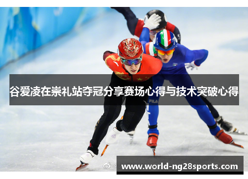 谷爱凌在崇礼站夺冠分享赛场心得与技术突破心得 谷爱凌在崇礼站夺冠分享赛场心得与技术突破心得