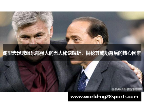 谢里夫足球俱乐部强大的五大秘诀解析,揭秘其成功背后的核心因素 谢里夫足球俱乐部强大的五大秘诀解析,揭秘其成功背后的核心因素