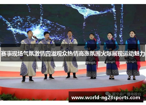 赛事现场气氛激情四溢观众热情高涨氛围火爆展现运动魅力 赛事现场气氛激情四溢观众热情高涨氛围火爆展现运动魅力