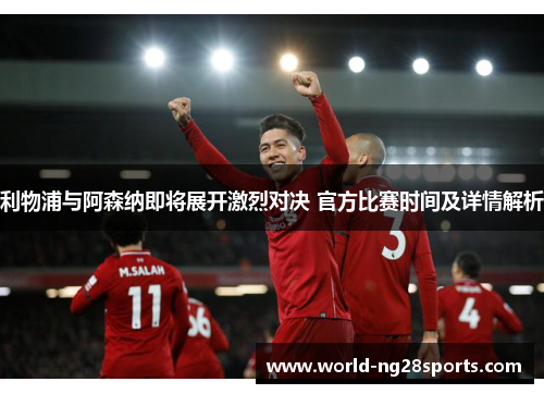 利物浦与阿森纳即将展开激烈对决 官方比赛时间及详情解析 利物浦与阿森纳即将展开激烈对决 官方比赛时间及详情解析