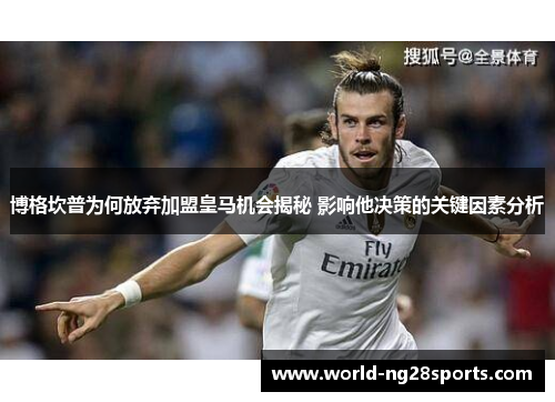 博格坎普为何放弃加盟皇马机会揭秘 影响他决策的关键因素分析 博格坎普为何放弃加盟皇马机会揭秘 影响他决策的关键因素分析