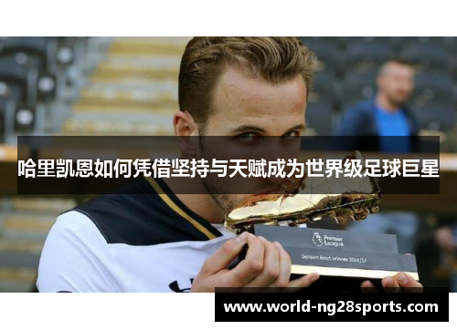哈里凯恩如何凭借坚持与天赋成为世界级足球巨星