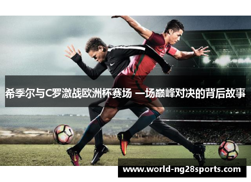 希季尔与C罗激战欧洲杯赛场 一场巅峰对决的背后故事 希季尔与C罗激战欧洲杯赛场 一场巅峰对决的背后故事