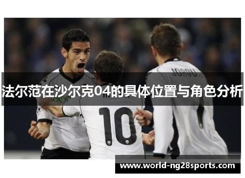 法尔范在沙尔克04的具体位置与角色分析 法尔范在沙尔克04的具体位置与角色分析