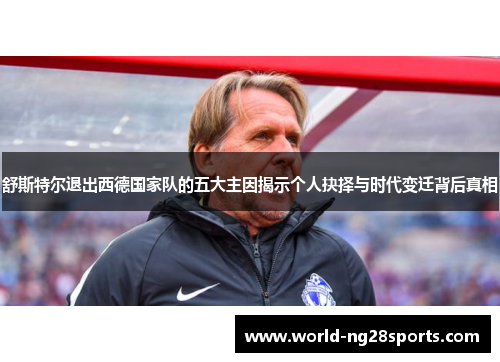 舒斯特尔退出西德国家队的五大主因揭示个人抉择与时代变迁背后真相 舒斯特尔退出西德国家队的五大主因揭示个人抉择与时代变迁背后真相
