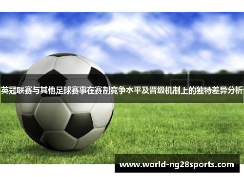 英冠联赛与其他足球赛事在赛制竞争水平及晋级机制上的独特差异分析