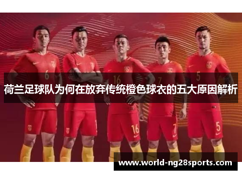 荷兰足球队为何在放弃传统橙色球衣的五大原因解析