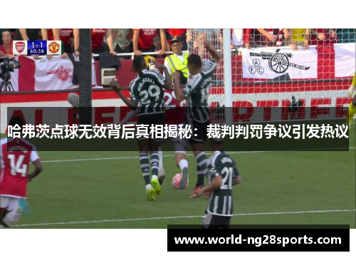 哈弗茨点球无效背后真相揭秘:裁判判罚争议引发热议 哈弗茨点球无效背后真相揭秘:裁判判罚争议引发热议