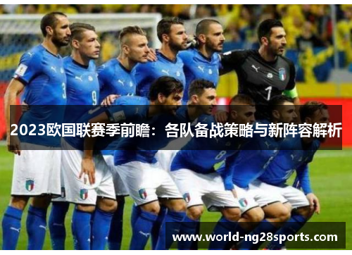 2023欧国联赛季前瞻:各队备战策略与新阵容解析 2023欧国联赛季前瞻:各队备战策略与新阵容解析