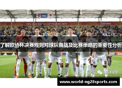 了解欧协杯决赛规则对球队备战及比赛策略的重要性分析 了解欧协杯决赛规则对球队备战及比赛策略的重要性分析