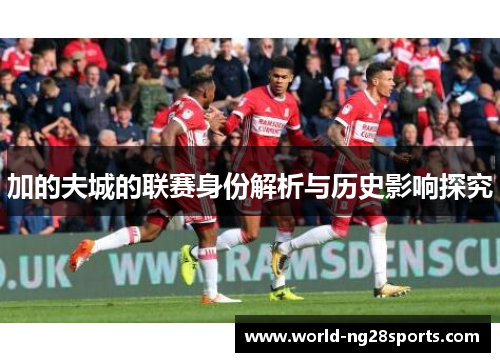 加的夫城的联赛身份解析与历史影响探究