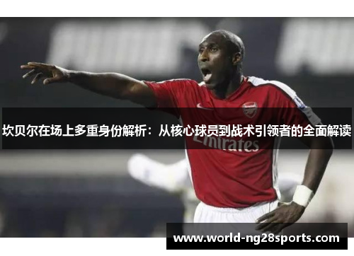 坎贝尔在场上多重身份解析：从核心球员到战术引领者的全面解读