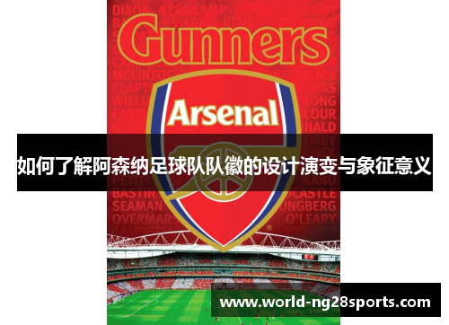 如何了解阿森纳足球队队徽的设计演变与象征意义 如何了解阿森纳足球队队徽的设计演变与象征意义