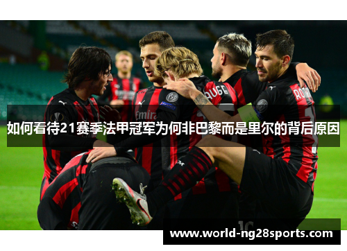 如何看待21赛季法甲冠军为何非巴黎而是里尔的背后原因 如何看待21赛季法甲冠军为何非巴黎而是里尔的背后原因