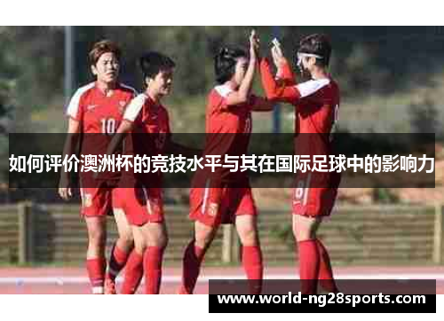 如何评价澳洲杯的竞技水平与其在国际足球中的影响力