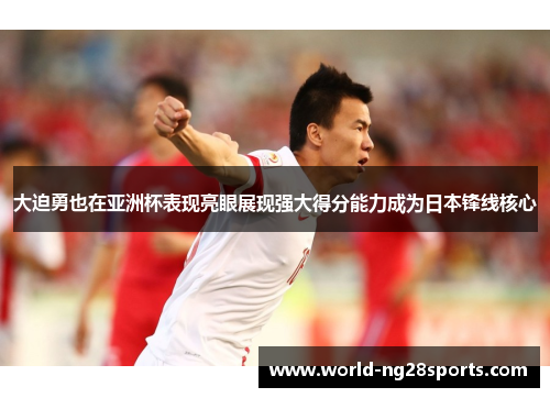 大迫勇也在亚洲杯表现亮眼展现强大得分能力成为日本锋线核心