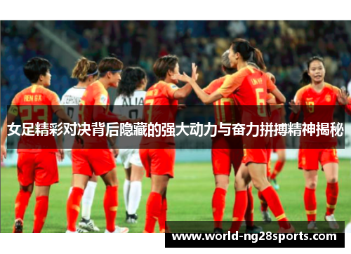 女足精彩对决背后隐藏的强大动力与奋力拼搏精神揭秘