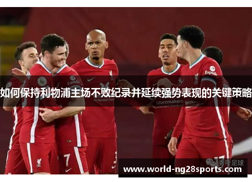 如何保持利物浦主场不败纪录并延续强势表现的关键策略