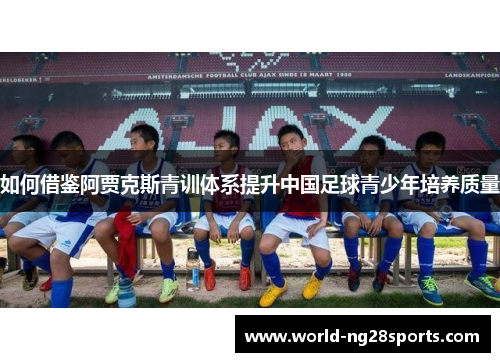 如何借鉴阿贾克斯青训体系提升中国足球青少年培养质量 如何借鉴阿贾克斯青训体系提升中国足球青少年培养质量