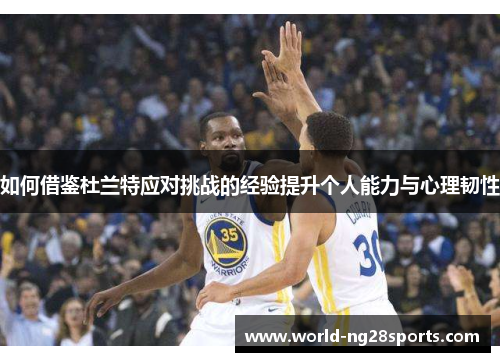 如何借鉴杜兰特应对挑战的经验提升个人能力与心理韧性 如何借鉴杜兰特应对挑战的经验提升个人能力与心理韧性