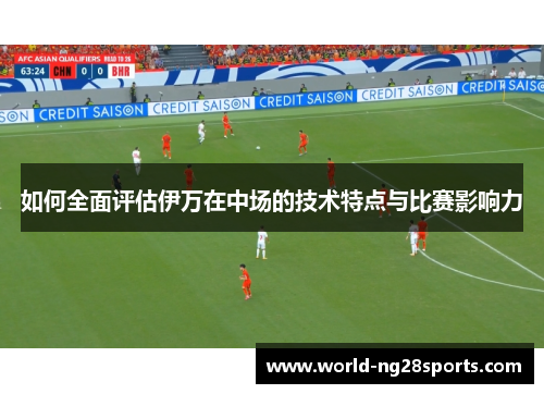 如何全面评估伊万在中场的技术特点与比赛影响力