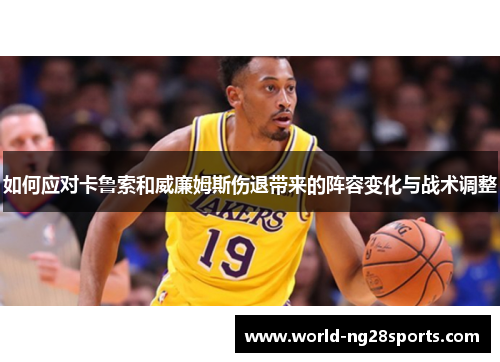 如何应对卡鲁索和威廉姆斯伤退带来的阵容变化与战术调整 如何应对卡鲁索和威廉姆斯伤退带来的阵容变化与战术调整