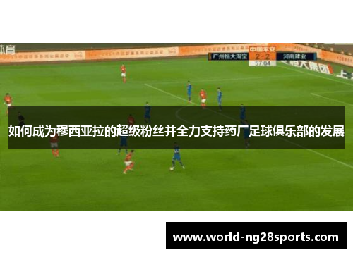 如何成为穆西亚拉的超级粉丝并全力支持药厂足球俱乐部的发展